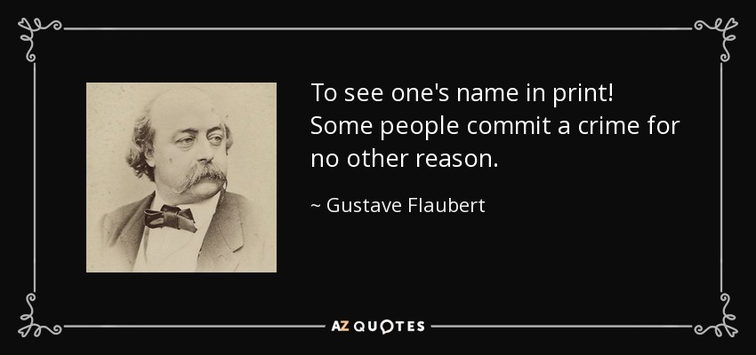 To see one's name in print! Some people commit a crime for no other reason. - Gustave Flaubert