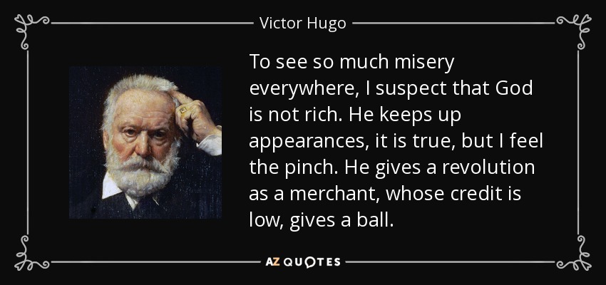 To see so much misery everywhere, I suspect that God is not rich. He keeps up appearances, it is true, but I feel the pinch. He gives a revolution as a merchant, whose credit is low, gives a ball. - Victor Hugo