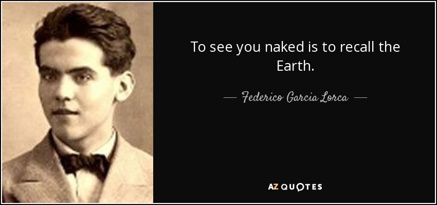 To see you naked is to recall the Earth. - Federico Garcia Lorca