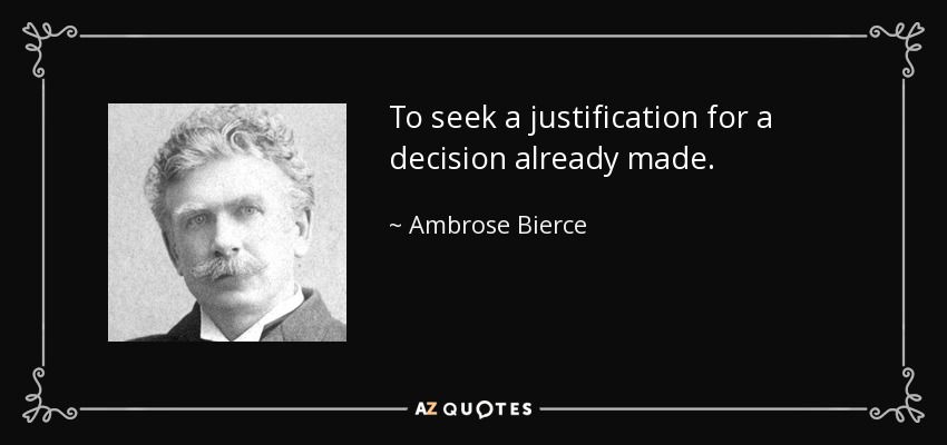 To seek a justification for a decision already made. - Ambrose Bierce