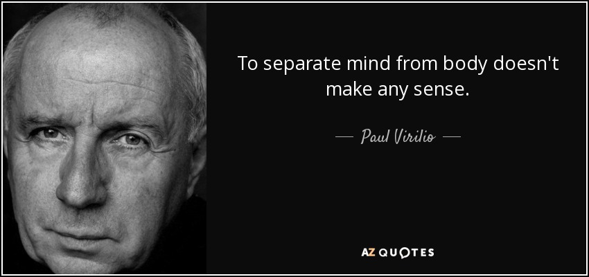 To separate mind from body doesn't make any sense. - Paul Virilio
