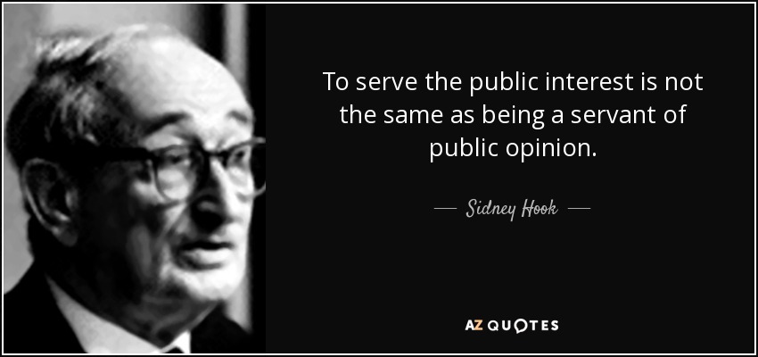 To serve the public interest is not the same as being a servant of public opinion. - Sidney Hook