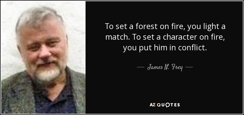 To set a forest on fire, you light a match. To set a character on fire, you put him in conflict. - James N. Frey