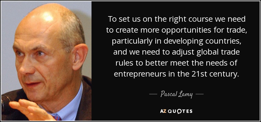 To set us on the right course we need to create more opportunities for trade, particularly in developing countries, and we need to adjust global trade rules to better meet the needs of entrepreneurs in the 21st century. - Pascal Lamy
