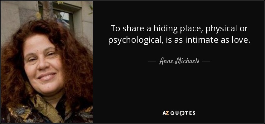 To share a hiding place, physical or psychological, is as intimate as love. - Anne Michaels