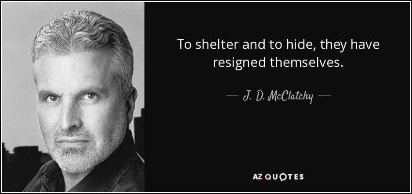To shelter and to hide, they have resigned themselves. - J. D. McClatchy