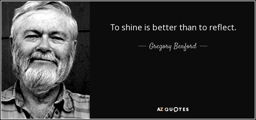 To shine is better than to reflect. - Gregory Benford