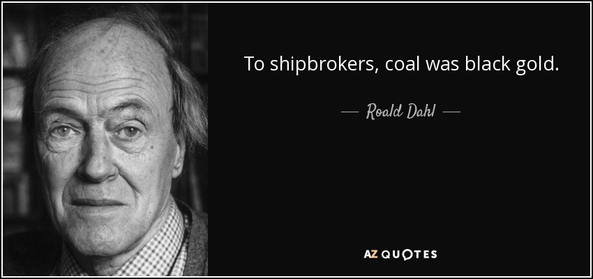 To shipbrokers, coal was black gold. - Roald Dahl