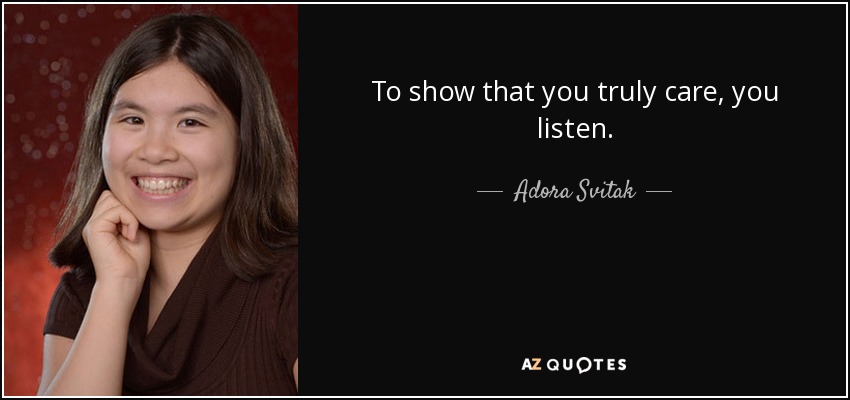 To show that you truly care, you listen. - Adora Svitak