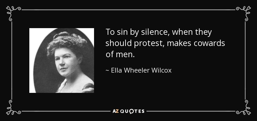 To sin by silence, when they should protest, makes cowards of men. - Ella Wheeler Wilcox To sin by silence, when they should protest, makes cowards of men. - Ella Wheeler Wilcox