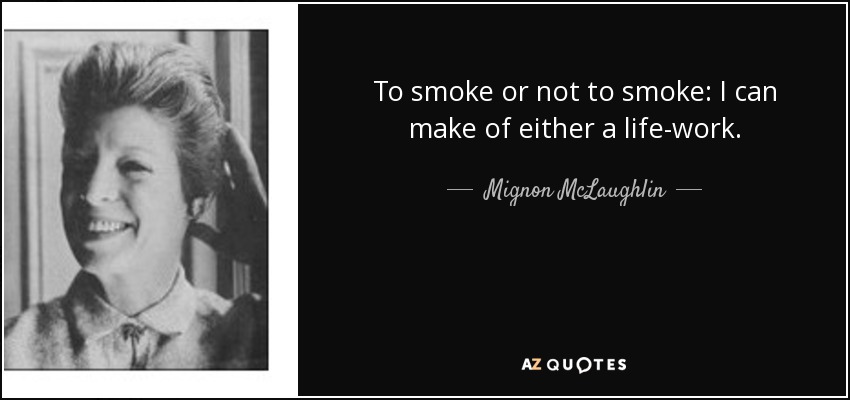 To smoke or not to smoke: I can make of either a life-work. - Mignon McLaughlin