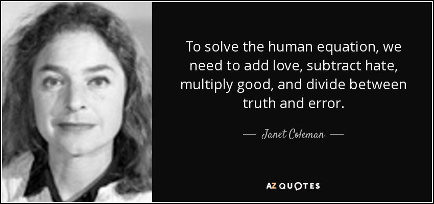 To solve the human equation, we need to add love, subtract hate, multiply good, and divide between truth and error. - Janet Coleman