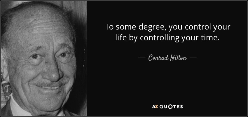 To some degree, you control your life by controlling your time. - Conrad Hilton
