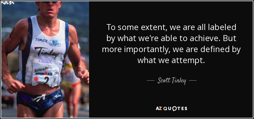 To some extent, we are all labeled by what we're able to achieve. But more importantly, we are defined by what we attempt. - Scott Tinley