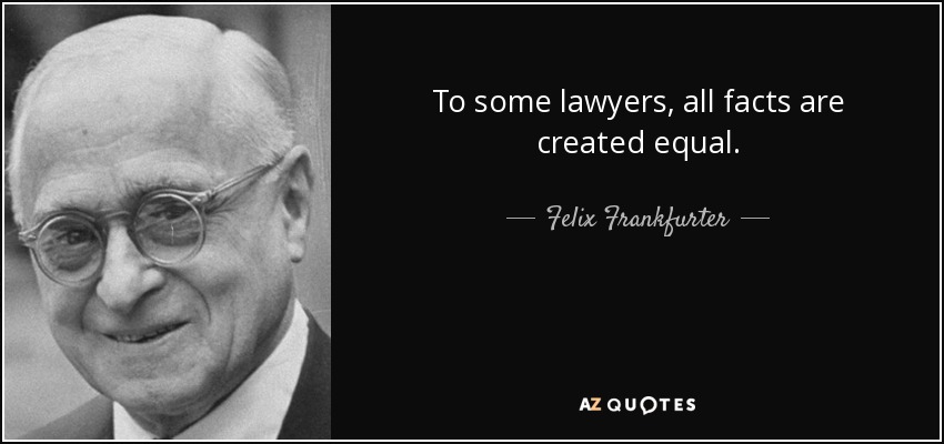 To some lawyers, all facts are created equal. - Felix Frankfurter