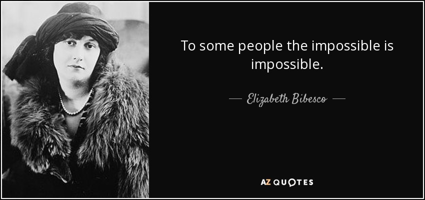 To some people the impossible is impossible. - Elizabeth Bibesco