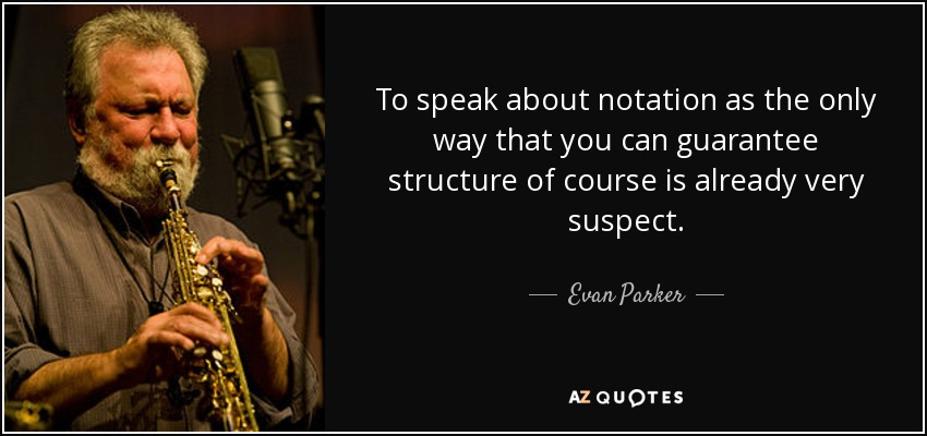 To speak about notation as the only way that you can guarantee structure of course is already very suspect. - Evan Parker