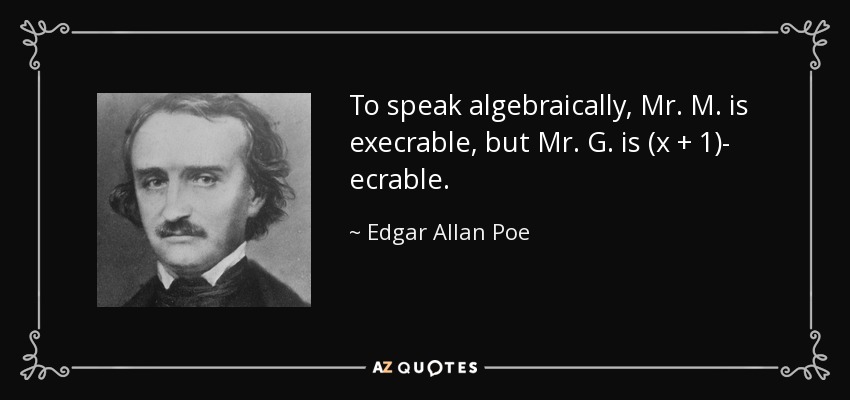 To speak algebraically, Mr. M. is execrable, but Mr. G. is (x + 1)- ecrable. - Edgar Allan Poe