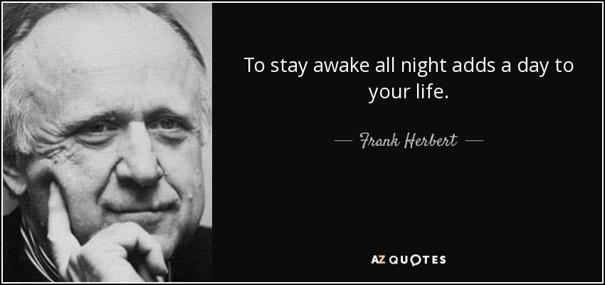 To stay awake all night adds a day to your life. - Frank Herbert