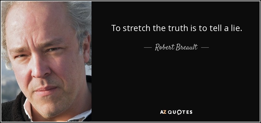 To stretch the truth is to tell a lie. - Robert Breault