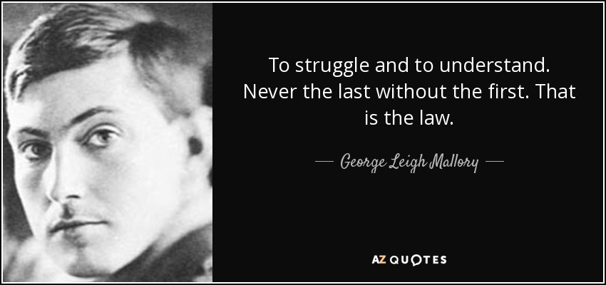To struggle and to understand. Never the last without the first. That is the law. - George Leigh Mallory