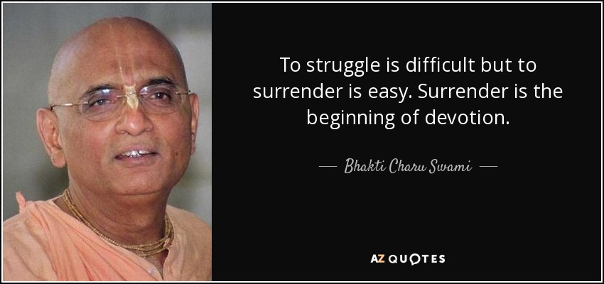 To struggle is difficult but to surrender is easy. Surrender is the beginning of devotion. - Bhakti Charu Swami