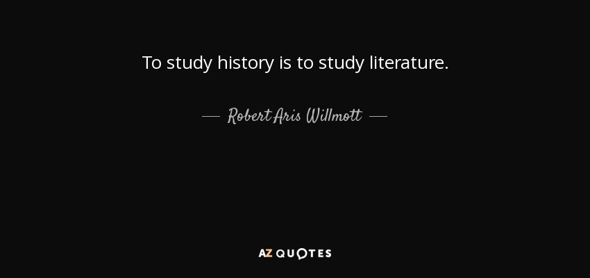 To study history is to study literature. - Robert Aris Willmott