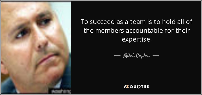 To succeed as a team is to hold all of the members accountable for their expertise. - Mitch Caplan