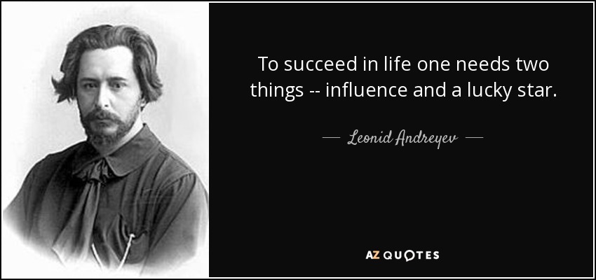 To succeed in life one needs two things -- influence and a lucky star. - Leonid Andreyev