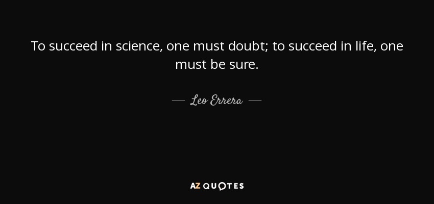 To succeed in science, one must doubt; to succeed in life, one must be sure. - Leo Errera