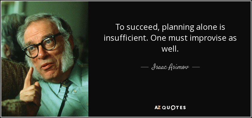 To succeed, planning alone is insufficient. One must improvise as well. - Isaac Asimov