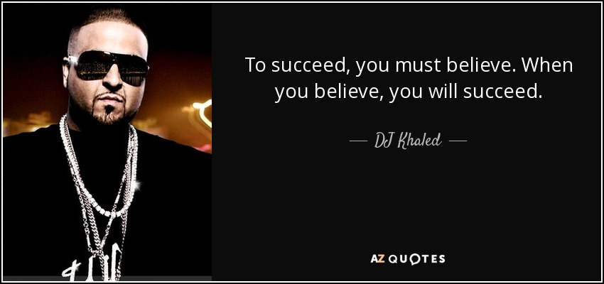 To succeed, you must believe. When you believe, you will succeed. - DJ Khaled