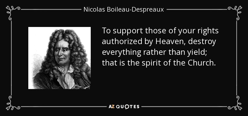 To support those of your rights authorized by Heaven, destroy everything rather than yield; that is the spirit of the Church. - Nicolas Boileau-Despreaux