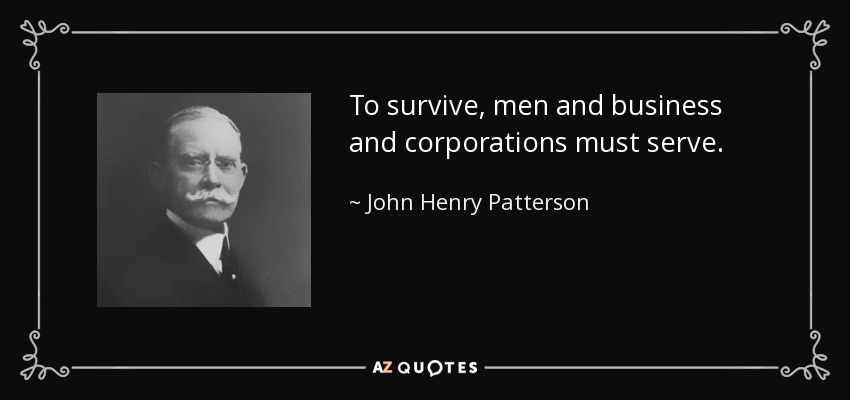 To survive, men and business and corporations must serve. - John Henry Patterson