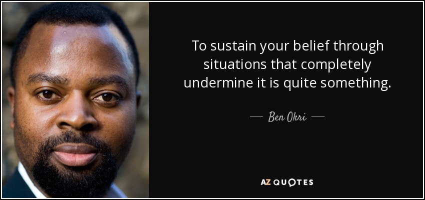 To sustain your belief through situations that completely undermine it is quite something. - Ben Okri