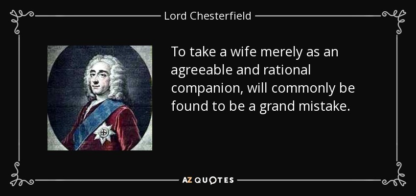 To take a wife merely as an agreeable and rational companion, will commonly be found to be a grand mistake. - Lord Chesterfield