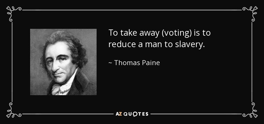 To take away (voting) is to reduce a man to slavery. - Thomas Paine