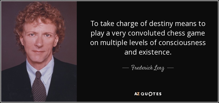 To take charge of destiny means to play a very convoluted chess game on multiple levels of consciousness and existence. - Frederick Lenz