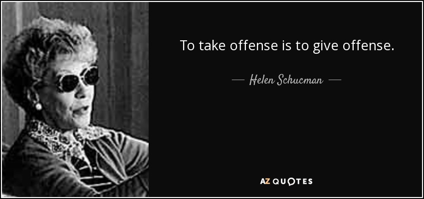 To take offense is to give offense. - Helen Schucman