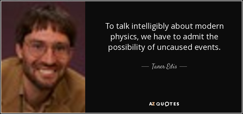 To talk intelligibly about modern physics, we have to admit the possibility of uncaused events. - Taner Edis