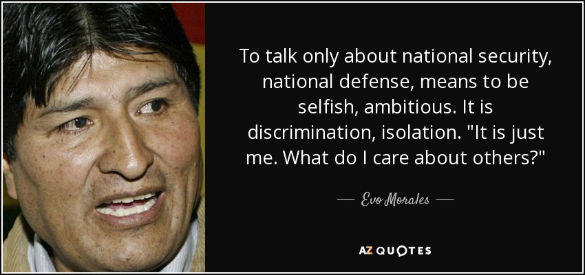 To talk only about national security, national defense, means to be selfish, ambitious. It is discrimination, isolation. 