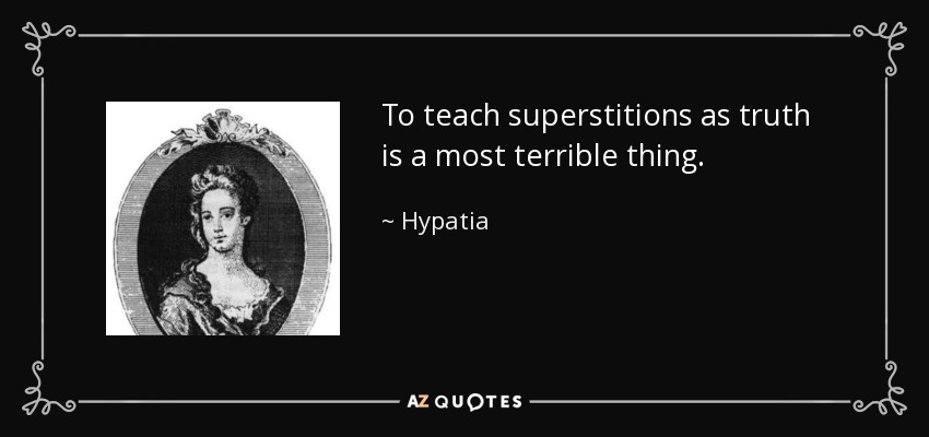 To teach superstitions as truth is a most terrible thing. - Hypatia