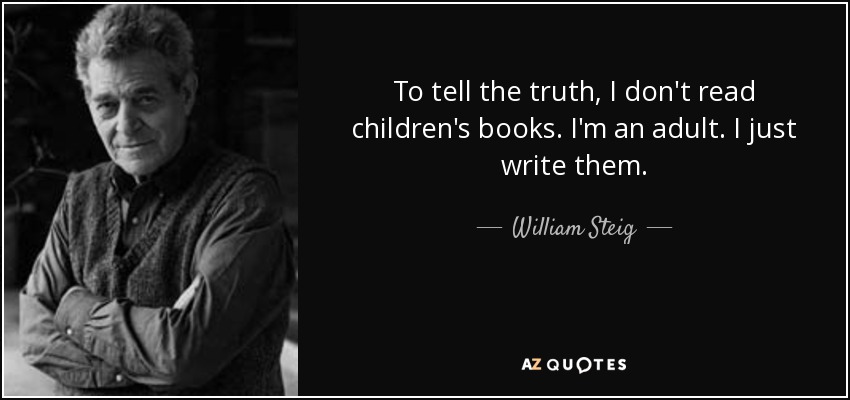 To tell the truth, I don't read children's books. I'm an adult. I just write them. - William Steig