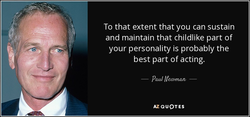 To that extent that you can sustain and maintain that childlike part of your personality is probably the best part of acting. - Paul Newman