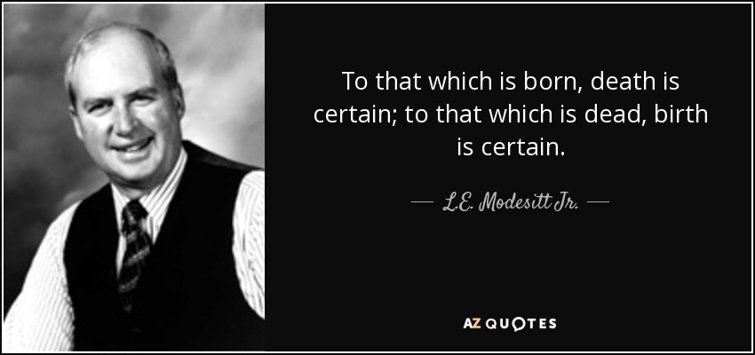 To that which is born, death is certain; to that which is dead, birth is certain. - L.E. Modesitt Jr.