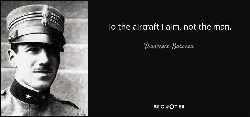To the aircraft I aim, not the man. - Francesco Baracca