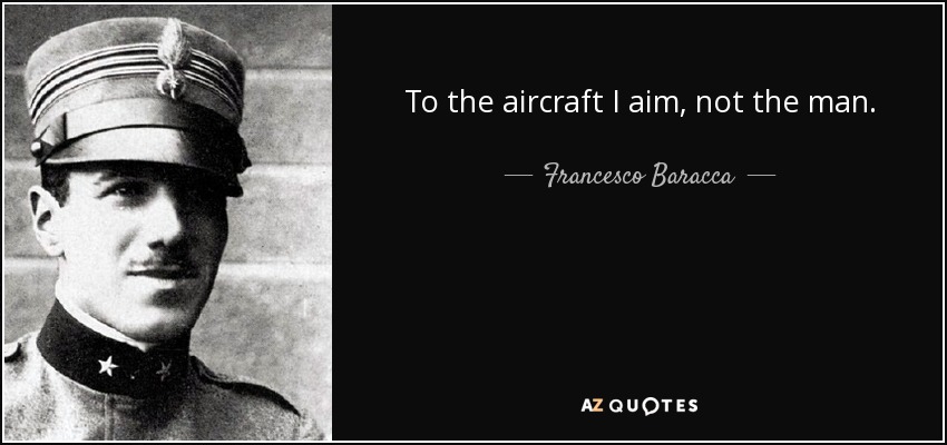 To the aircraft I aim, not the man. - Francesco Baracca