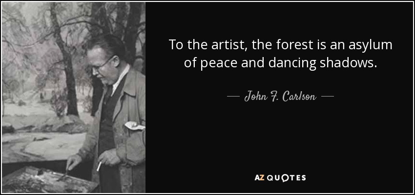 To the artist, the forest is an asylum of peace and dancing shadows. - John F. Carlson