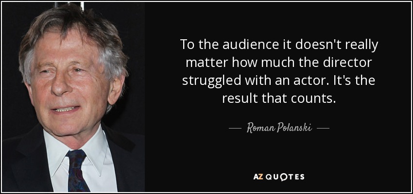 To the audience it doesn't really matter how much the director struggled with an actor. It's the result that counts. - Roman Polanski