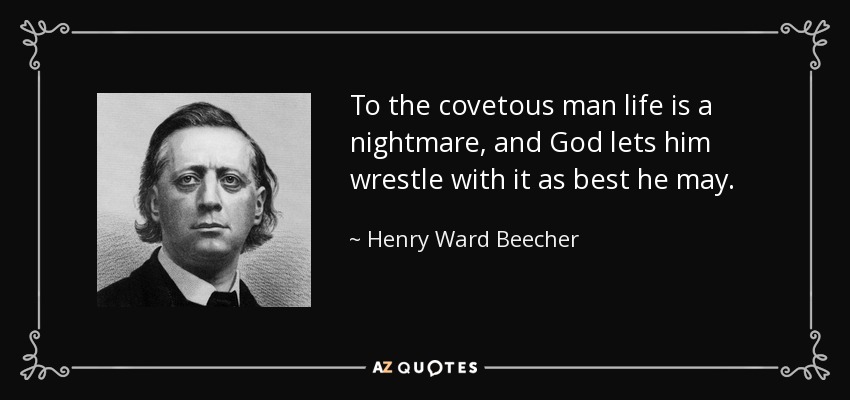 To the covetous man life is a nightmare, and God lets him wrestle with it as best he may. - Henry Ward Beecher